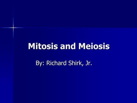 Mitosis and Meiosis By: Richard Shirk, Jr..