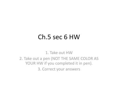 Ch.5 sec 6 HW 1. Take out HW 2. Take out a pen (NOT THE SAME COLOR AS YOUR HW if you completed it in pen). 3. Correct your answers.