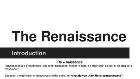 The Renaissance Introduction Re + naissance