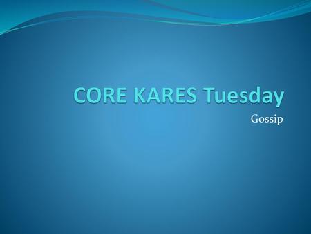 CORE KARES Tuesday Gossip.