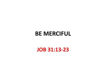 BE MERCIFUL JOB 31:13-23.