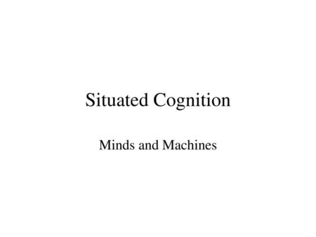 Situated Cognition Minds and Machines.