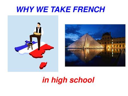     WHY WE TAKE FRENCH     in high school.