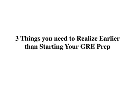 3 Things you need to Realize Earlier than Starting Your GRE Prep