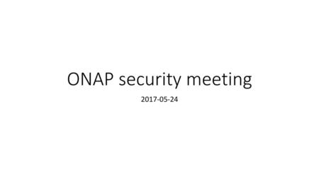 ONAP security meeting 2017-05-24.