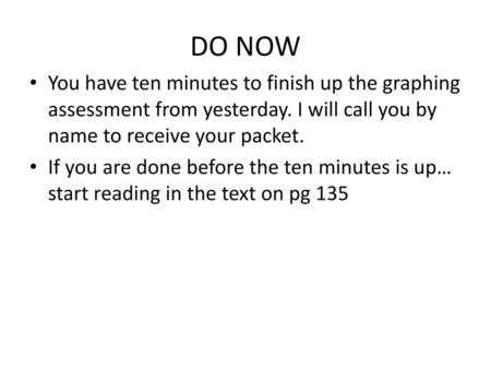 DO NOW You have ten minutes to finish up the graphing assessment from yesterday. I will call you by name to receive your packet. If you are done before.