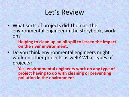 Let’s Review What sorts of projects did Thomas, the environmental engineer in the storybook, work on? Helping to clean up an oil spill to lessen the impact.