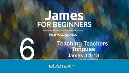 Teaching Teachers’ Tongues James 3:1-18