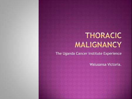 The Uganda Cancer Institute Experience Walusansa Victoria.