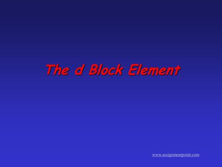 The d Block Element www.assignmentpoint.com.