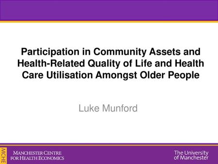 Participation in Community Assets and Health-Related Quality of Life and Health Care Utilisation Amongst Older People Luke Munford.