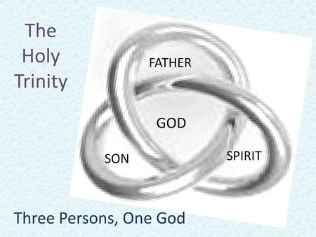 The Holy Trinity FATHER SON SPIRIT GOD Three Persons, One God.