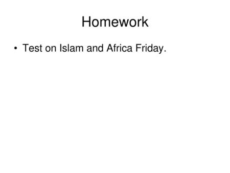 Homework Test on Islam and Africa Friday..