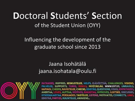 Doctoral Students’ Section of the Student Union (OYY) Influencing the development of the graduate school since 2013 Jaana Isohätälä jaana.isohatala@oulu.fi.