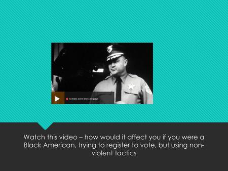 Watch this video – how would it affect you if you were a Black American, trying to register to vote, but using non- violent tactics.