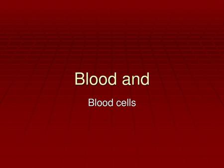 Blood and Blood cells.