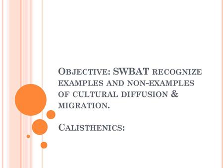 Objective: SWBAT recognize examples and non-examples of cultural diffusion & migration. Calisthenics: