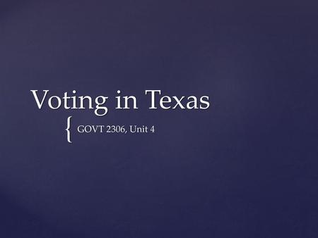 Voting in Texas GOVT 2306, Unit 4.