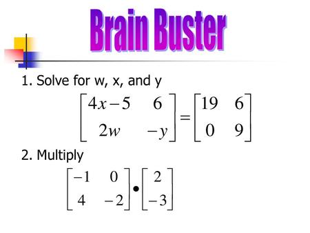 Brain Buster Solve for w, x, and y Multiply.