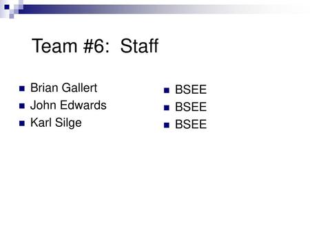 Team #6: Staff Brian Gallert John Edwards Karl Silge BSEE.