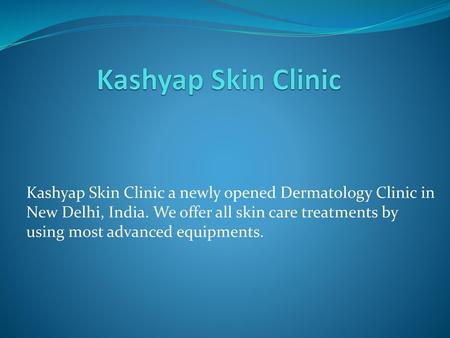 Kashyap Skin Clinic Kashyap Skin Clinic a newly opened Dermatology Clinic in New Delhi, India. We offer all skin care treatments by using most advanced.