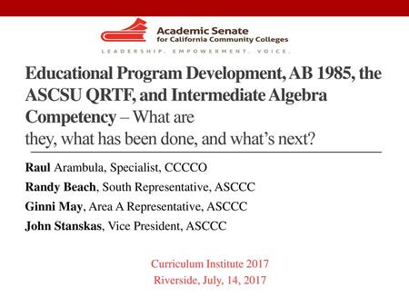 Educational Program Development, AB 1985, the ASCSU QRTF, and Intermediate Algebra Competency – What are they, what has been done, and what’s next? Raul.