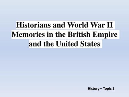 Historians and World War II Memories in the British Empire and the United States History – Topic 1.