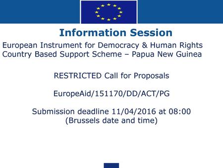 Information Session European Instrument for Democracy & Human Rights Country Based Support Scheme – Papua New Guinea RESTRICTED Call for Proposals EuropeAid/151170/DD/ACT/PG.