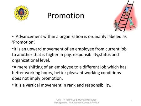 Promotion Advancement within a organization is ordinarily labeled as ‘Promotion’. It is an upward movement of an employee from current job to another that.