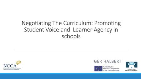 Negotiating The Curriculum: Promoting Student Voice and Learner Agency in schools Ger Halbert.