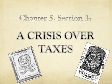 Chapter 5, Section 3: A CRISIS OVER TAXES.