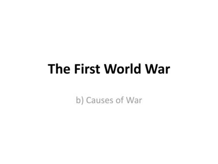 The First World War b) Causes of War.