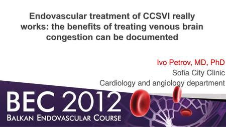 Endovascular treatment of CCSVI really works: the benefits of treating venous brain congestion can be documented Ivo Petrov, MD, PhD Sofia City Clinic.