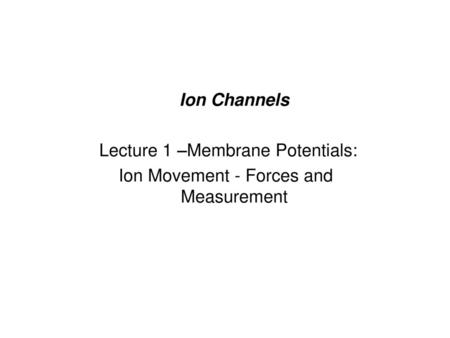 Lecture 1 –Membrane Potentials: Ion Movement - Forces and Measurement