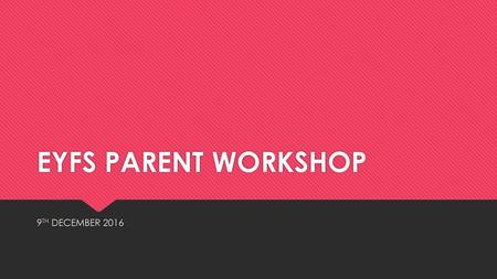 EYFS PARENT WORKSHOP 9TH DECEMBER 2016.