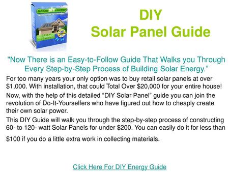 DIY Solar Panel Guide Now There is an Easy-to-Follow Guide That Walks you Through Every Step-by-Step Process of Building Solar Energy.” For too many years.