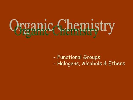 Organic Chemistry Functional Groups Halogens, Alcohols & Ethers.