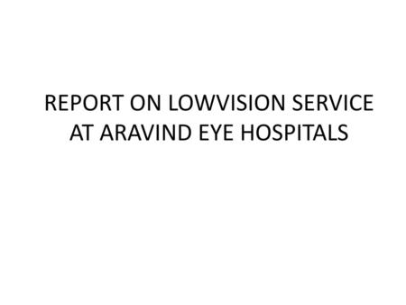 REPORT ON LOWVISION SERVICE AT ARAVIND EYE HOSPITALS