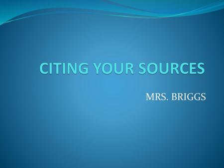 CITING YOUR SOURCES MRS. BRIGGS.