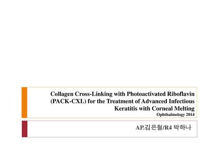 Collagen Cross-Linking with Photoactivated Riboflavin (PACK-CXL) for the Treatment of Advanced Infectious Keratitis with Corneal Melting Ophthalmology.