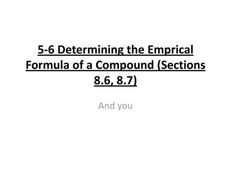 5-6 Determining the Emprical Formula of a Compound (Sections 8.6, 8.7)