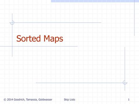 Sorted Maps © 2014 Goodrich, Tamassia, Goldwasser Skip Lists.