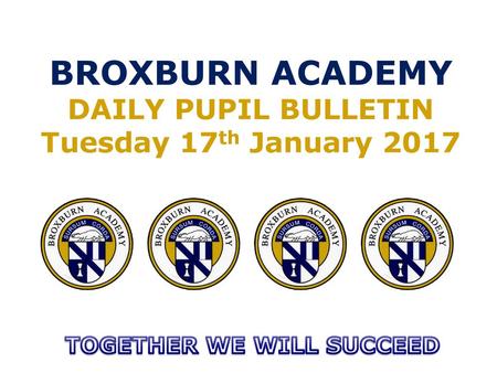 BROXBURN ACADEMY DAILY PUPIL BULLETIN Tuesday 17th January 2017