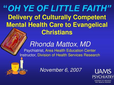 “OH YE OF LITTLE FAITH” Delivery of Culturally Competent Mental Health Care to Evangelical Christians Rhonda Mattox, MD Psychiatrist, Area Health Education.