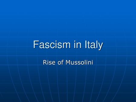 Fascism in Italy Rise of Mussolini.