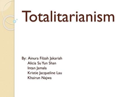 Totalitarianism By: Ainura Filzah Jakariah Alicia Su Yun Shan