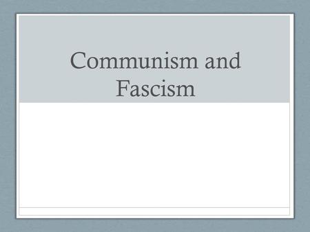 Communism and Fascism.