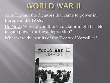 World War II Aim: Explain the dictators that came to power in Europe in the 1930s. Do Now: Why do you think a dictator might be able to gain power during.