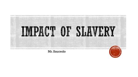 Impact of Slavery Mr. Saucedo.