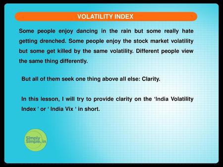 VOLATILITY INDEX Some people enjoy dancing in the rain but some really hate getting drenched. Some people enjoy the stock market volatility but some get.